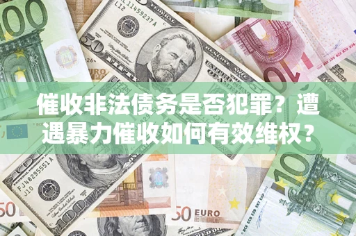 北京催收非法债务是否犯罪?遭遇暴力催收如何有效维权? 北京催收非法债务是否犯罪?遭遇暴力催收如何有效维权?
