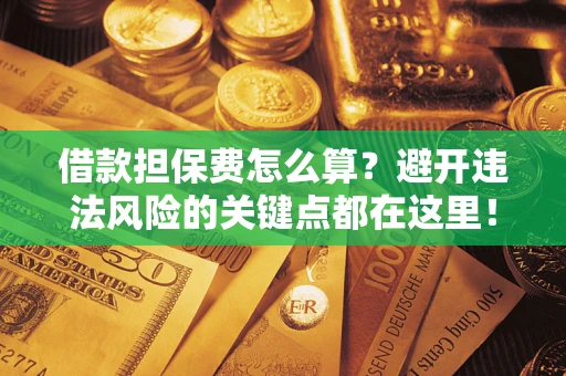 北京借款担保费怎么算？避开违法风险的关键点都在这里！