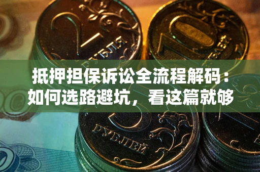 北京抵押担保诉讼全流程解码：如何选路避坑，看这篇就够了