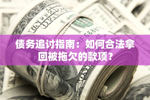 北京债务追讨指南：如何合法拿回被拖欠的款项？