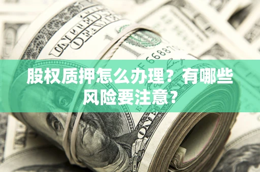 北京股权质押怎么办理？有哪些风险要注意？