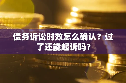 北京债务诉讼时效怎么确认？过了还能起诉吗？