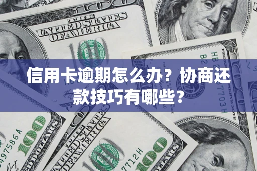 北京信用卡逾期怎么办？协商还款技巧有哪些？