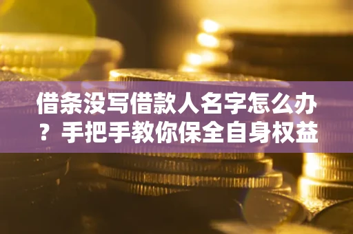 北京借条没写借款人名字怎么办？手把手教你保全自身权益