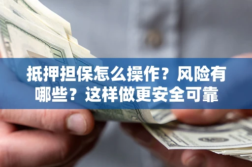 北京抵押担保怎么操作？风险有哪些？这样做更安全可靠