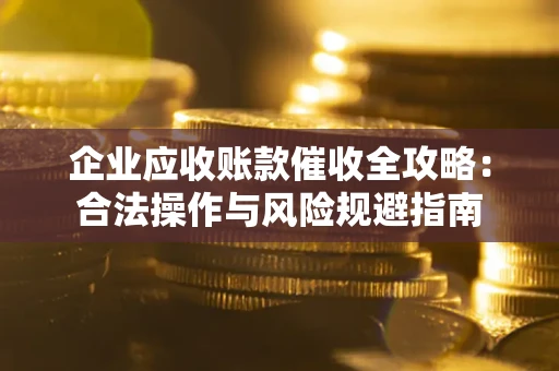 北京企业应收账款催收全攻略：合法操作与风险规避指南