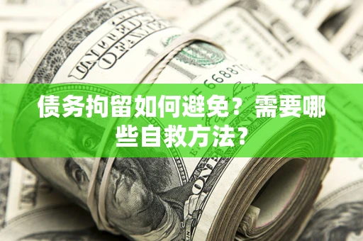 北京债务拘留如何避免？需要哪些自救方法？