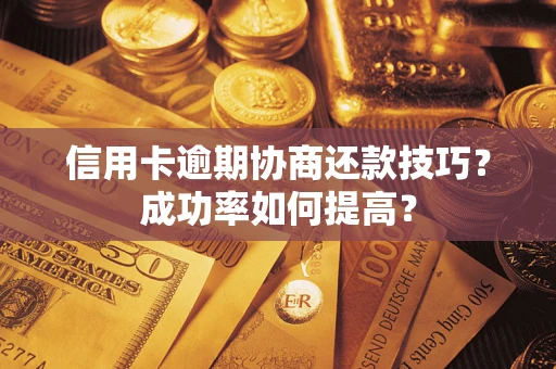 北京信用卡逾期协商还款技巧？成功率如何提高？