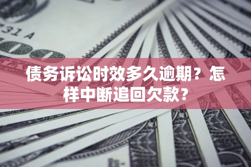 北京债务诉讼时效多久逾期？怎样中断追回欠款？