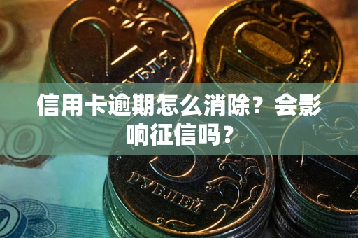 北京信用卡逾期怎么消除？会影响征信吗？