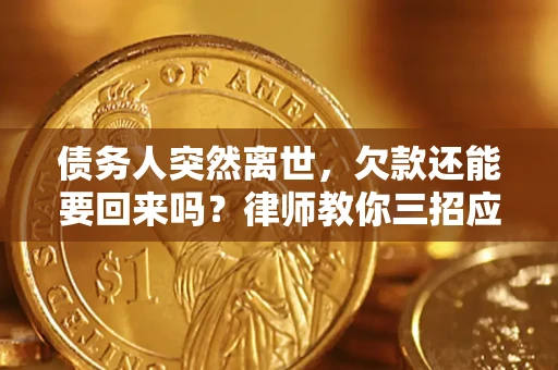 北京债务人突然离世，欠款还能要回来吗？律师教你三招应对