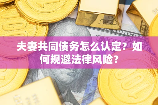 北京夫妻共同债务怎么认定？如何规避法律风险？