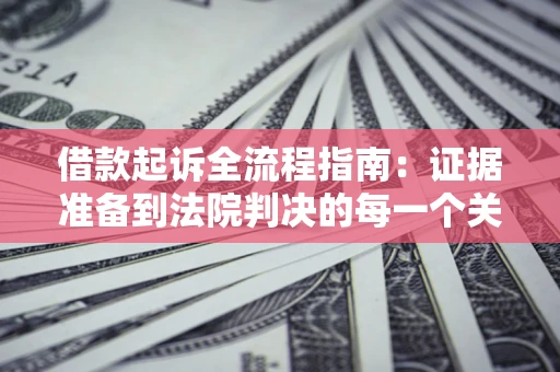 北京借款起诉全流程指南：证据准备到法院判决的每一个关键步骤