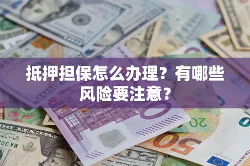 北京抵押担保怎么办理？有哪些风险要注意？