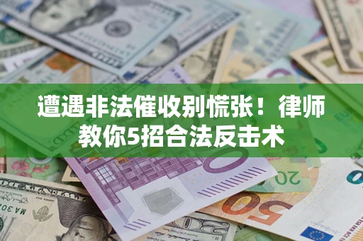 北京遭遇非法催收别慌张！律师教你5招合法反击术