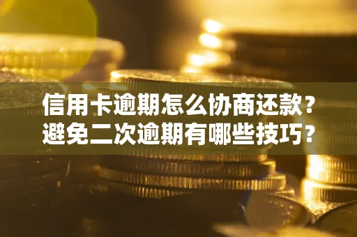 北京信用卡逾期怎么协商还款？避免二次逾期有哪些技巧？