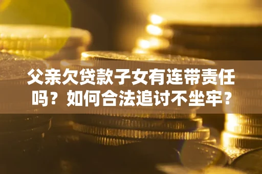 北京父亲欠贷款子女有连带责任吗？如何合法追讨不坐牢？