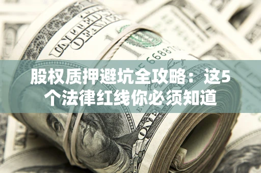 北京股权质押避坑全攻略：这5个法律红线你必须知道