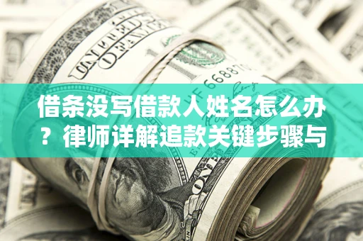 北京借条没写借款人姓名怎么办？律师详解追款关键步骤与证据链构建