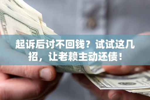 北京起诉后讨不回钱？试试这几招，让老赖主动还债！