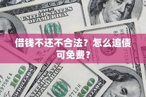 北京借钱不还不合法？怎么追债可免费？