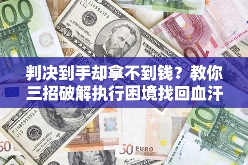 北京判决到手却拿不到钱？教你三招破解执行困境找回血汗钱