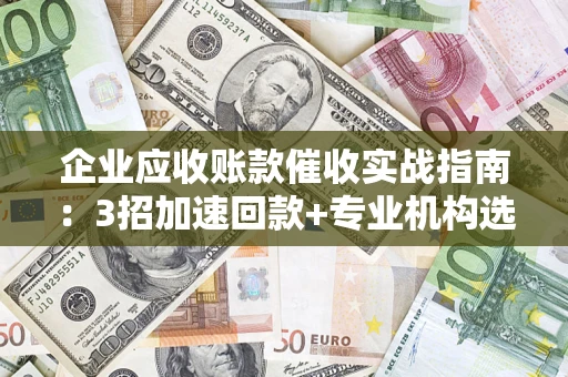 北京企业应收账款催收实战指南：3招加速回款+专业机构选择避坑
