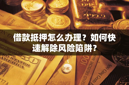 北京借款抵押怎么办理？如何快速解除风险陷阱？