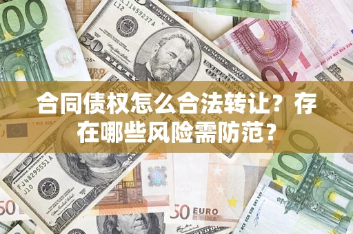 北京合同债权怎么合法转让？存在哪些风险需防范？