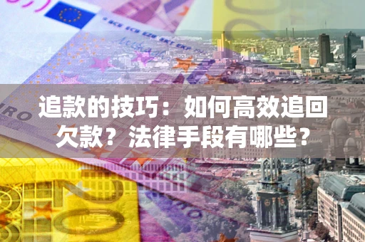北京追款的技巧：如何高效追回欠款？法律手段有哪些？