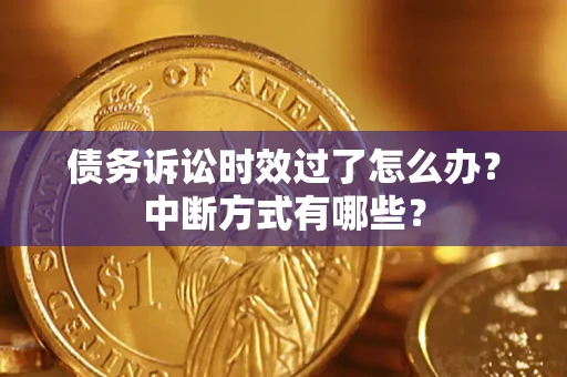 北京债务诉讼时效过了怎么办？中断方式有哪些？