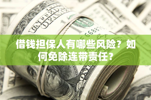 北京借钱担保人有哪些风险？如何免除连带责任？