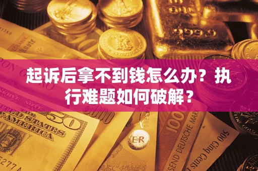 北京起诉后拿不到钱怎么办?执行难题如何破解? 北京起诉后拿不到钱怎么办?执行难题如何破解?