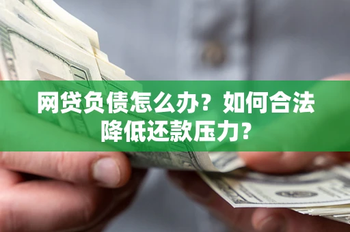 北京网贷负债怎么办？如何合法降低还款压力？