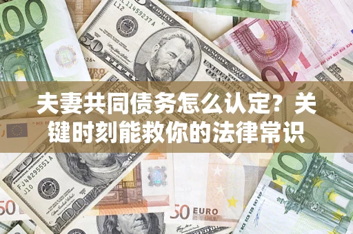 北京夫妻共同债务怎么认定？关键时刻能救你的法律常识
