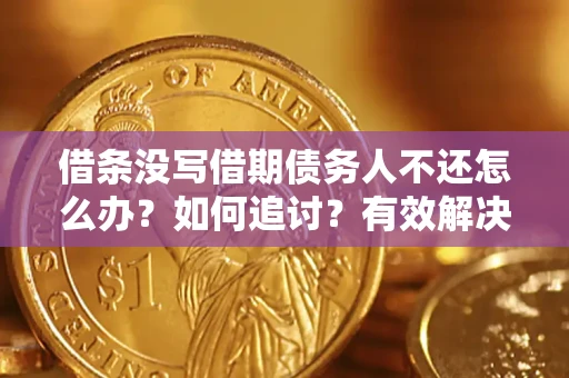 北京借条没写借期债务人不还怎么办？如何追讨？有效解决方案！