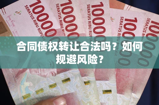 北京合同债权转让合法吗?如何规避风险? 北京合同债权转让合法吗?如何规避风险?