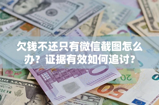 北京欠钱不还只有微信截图怎么办？证据有效如何追讨？