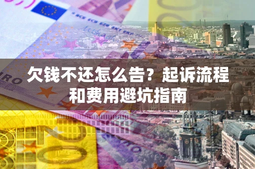 北京欠钱不还怎么告?起诉流程和费用避坑指南 北京欠钱不还怎么告?起诉流程和费用避坑指南