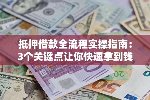 北京抵押借款全流程实操指南：3个关键点让你快速拿到钱
