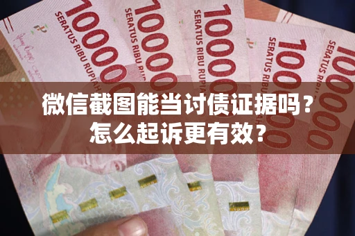 北京微信截图能当讨债证据吗？怎么起诉更有效？