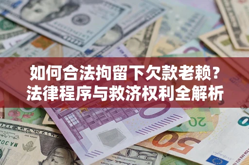 北京如何合法拘留下欠款老赖？法律程序与救济权利全解析