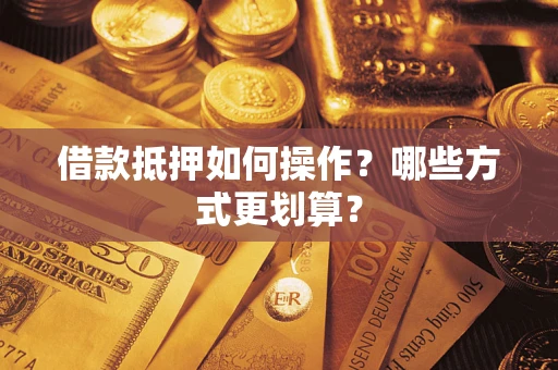 北京借款抵押如何操作？哪些方式更划算？