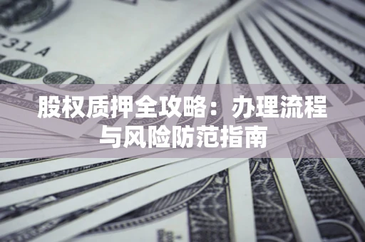 北京股权质押全攻略：办理流程与风险防范指南
