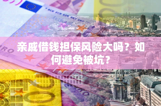 北京亲戚借钱担保风险大吗？如何避免被坑？