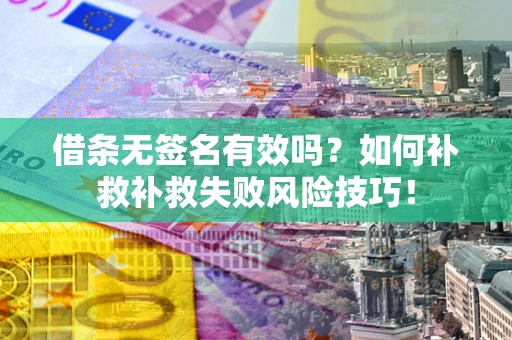 北京借条无签名有效吗？如何补救补救失败风险技巧！