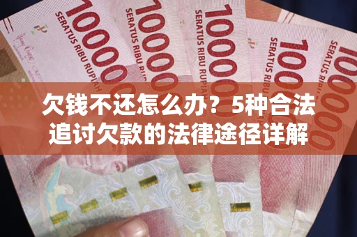 北京欠钱不还怎么办？5种合法追讨欠款的法律途径详解