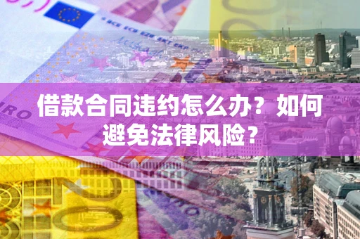 北京借款合同违约怎么办？如何避免法律风险？
