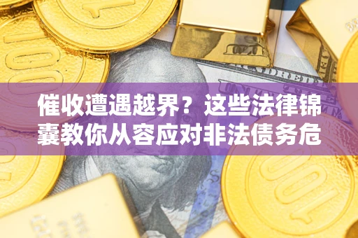北京催收遭遇越界？这些法律锦囊教你从容应对非法债务危机
