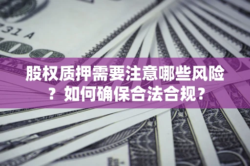 北京股权质押需要注意哪些风险？如何确保合法合规？